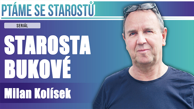 PTÁME SE STAROSTŮ: DNES MILANA KOLÍSKA,  STAROSTY BUKOVÉ