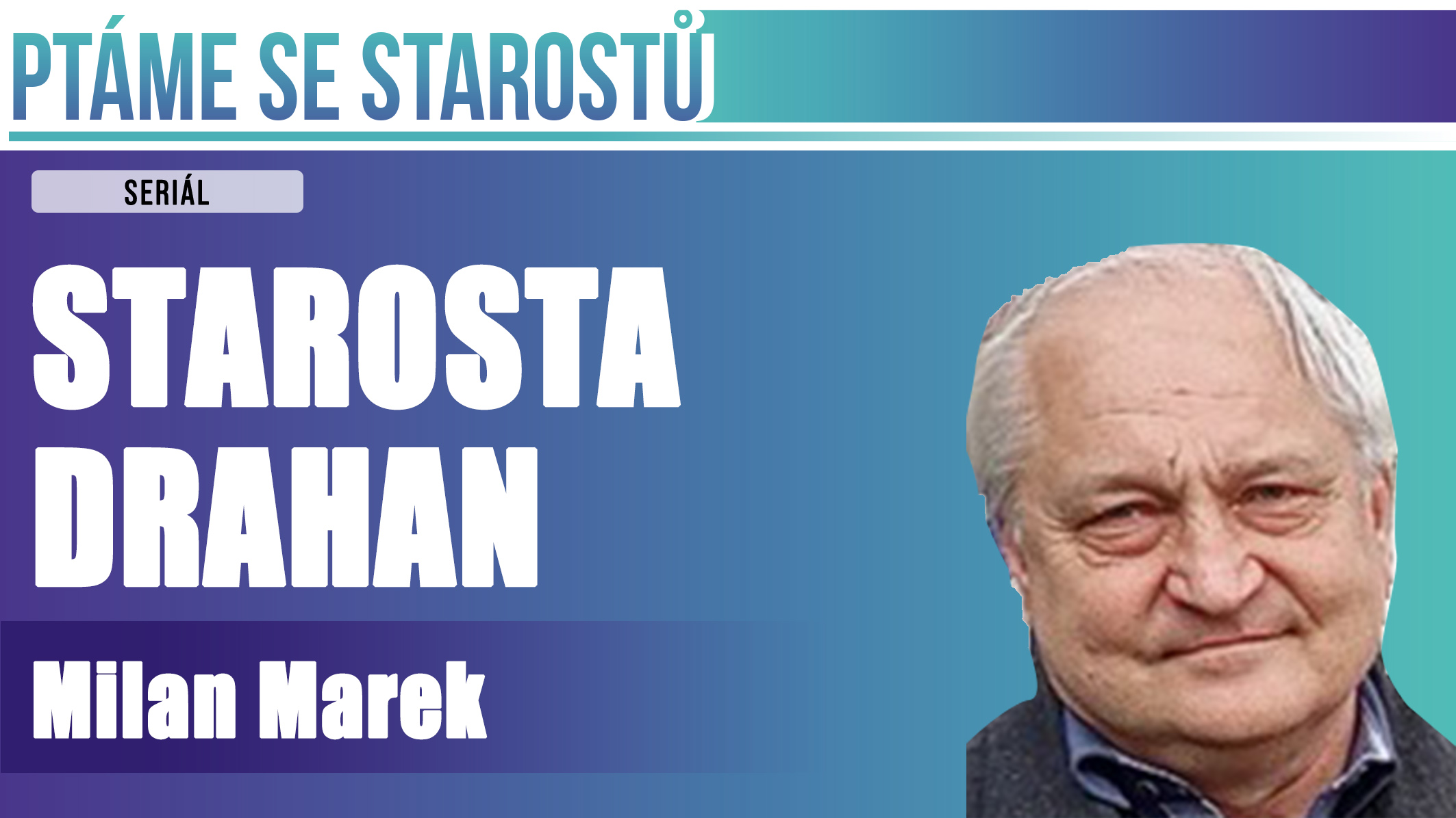 PTÁME SE STAROSTŮ: DNES MILANA MARKA,  STAROSTY DRAHAN